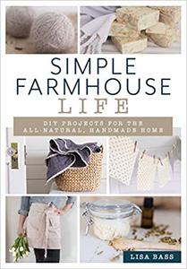 Simple Farmhouse Life: DIY Projects for the All Natural, Handmade Home
