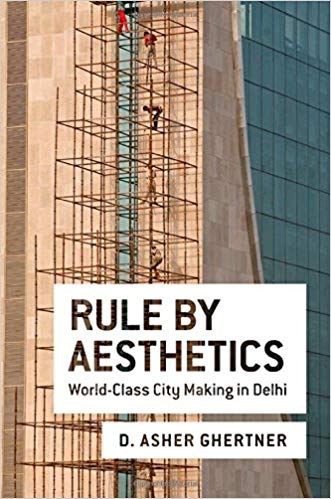 Rule By Aesthetics: World Class City Making in Delhi