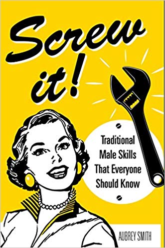 Screw It!: Traditional Male Skills That Everyone Should Know