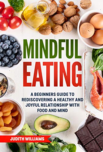 Mindful Eating: A Beginners Guide to Rediscovering a Healthy and Joyful Relationship with Food and Mind