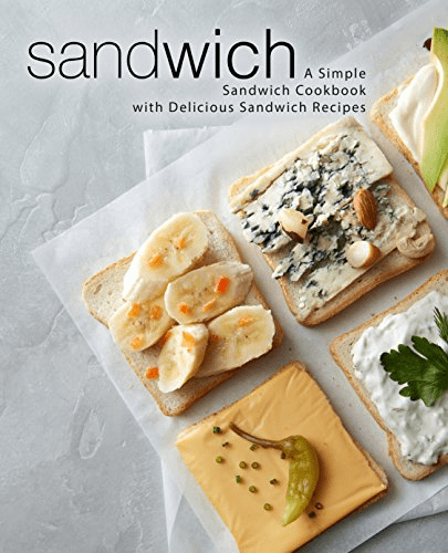 Sandwich: A Simple Sandwich Cookbook with Delicious Sandwich Recipes (2nd Edition)