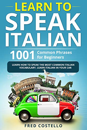 Learn to Speak Italian: 1001 Common Phrases for Beginners. Learn How to Speak the Most Common Italian Vocabulary.