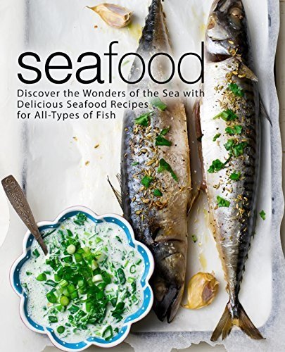 Seafood: Discover the Wonders of the Sea with Delicious Seafood Recipes for All Types of Fish