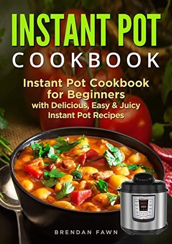 Instant Pot Cookbook: Instant Pot Cookbook for Beginners with Delicious, Easy & Juicy Instant Pot Recipes