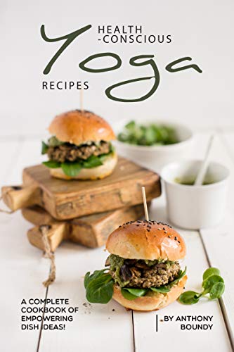 Health Conscious Yoga Recipes: A Complete Cookbook of Empowering Dish Ideas!