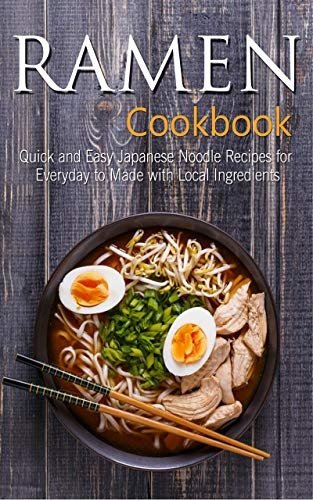 Ramen Cookbook: Quick and Easy Japanese Noodle Recipes for Everyday to Made with Local Ingredients