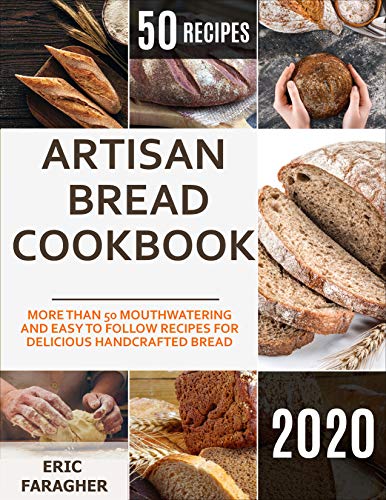 Artisan Bread Cookbook: More Than 50 Mouthwatering and Easy to Follow Recipes for Delicious Handcrafted Bread