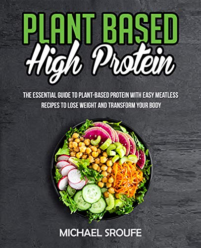 Plant Based High Protein: The Essential Guide to Plant Based Protein with Easy Meatless Recipes to Lose Weight...
