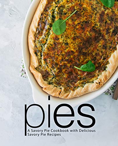 Pies: A Savory Pie Cookbook with Delicious Savory Pie Recipes