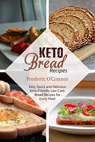 Keto Bread Recipes: Easy, Quick and Delicious Keto Friendly Low Carb Bread Recipes for Every Meal