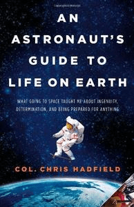 An Astronaut's Guide to Life on Earth: What Going to Space Taught Me About Ingenuity, Determination, and Being Prepared for Any