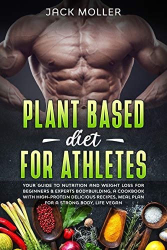 Plant Based Diet for Athletes: Your guide to nutrition and weight loss for beginners & experts bodybuilding