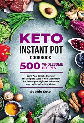 Keto Instant Pot Cookbook: 500 Wholesome Recipes You'll Want to Make Everyday