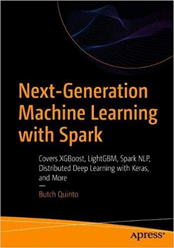 Next Generation Machine Learning with Spark: Covers XGBoost, LightGBM, Spark NLP, Distributed Deep Learning with Keras