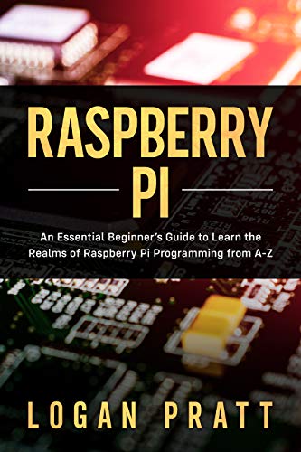 RASPBERRY PI: An Essential Beginner's Guide to Learn the Realms of Raspberry Pi Programming from A Z