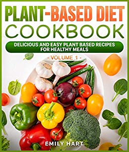 Plant Based Diet Cookbook: Delicious and Easy Plant Based Recipes for Healthy Meals: (Volume1)