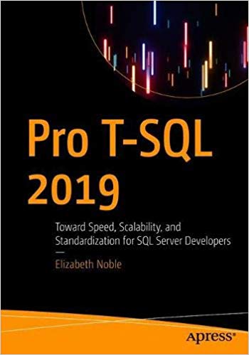 Pro T SQL 2019: Toward Speed, Scalability, and Standardization for SQL Server Developers