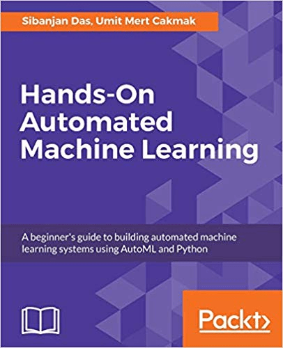 Hands On Automated Machine Learning: A beginner's guide to building automated machine learning systems using AutoML & Python