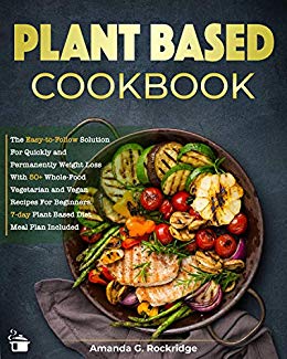 Plant Based Cookbook: The Easy to Follow Solution for Quickly and Permanently Weight Loss with 50+ Whole Food Vegetarian...