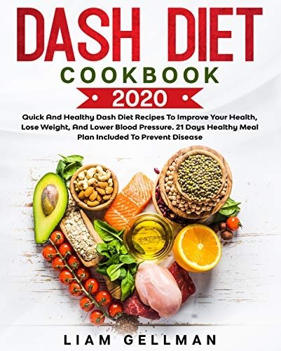 Dash Diet Cookbook 2020: Quick and Healthy Dash Diet Recipes To Improve Your Health, Lose Weight, And Lower Blood Pressure