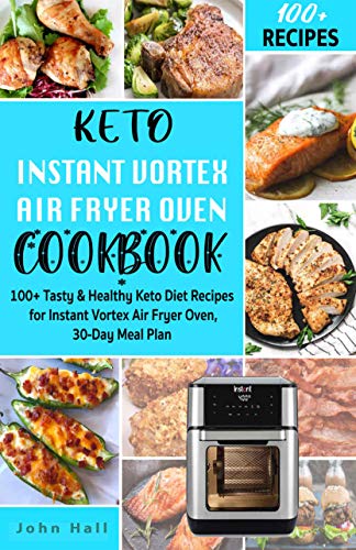 Keto Instant Vortex Air Fryer Oven Cookbook: 100+ Tasty & Healthy Keto Diet Recipes for Instant Vortex Air Fryer Oven...