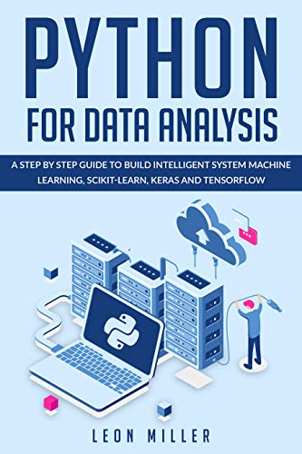 Python For Data Analysis: A Step By Step Guide To Build Intelligent System Machine Learning, Scikit Learn, Keras And Tensorflow