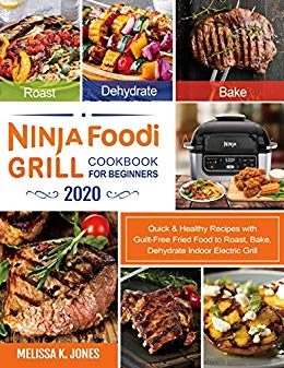Ninja Foodi Grill Cookbook for Beginners 2020: Quick & Healthy Recipes with Guilt Free Fried Food to Roast, Bake, Dehydrate...