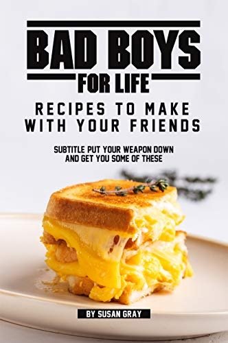 Bad Boys for Life: Recipes to Make with Your Friends: Put Your Weapon Down and Get You Some of These