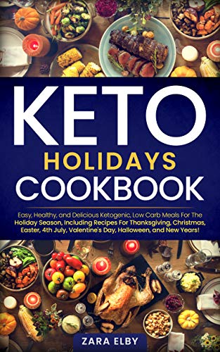 Keto Holidays Cookbook: Easy, Healthy, and Delicious Ketogenic, Low Carb Meals For The Holiday Season...