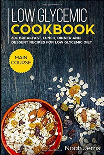 Low Glycemic Cookbook: MAIN COURSE   60+ Breakfast, Lunch, Dinner and Dessert Recipes for Low Glycemic Diet
