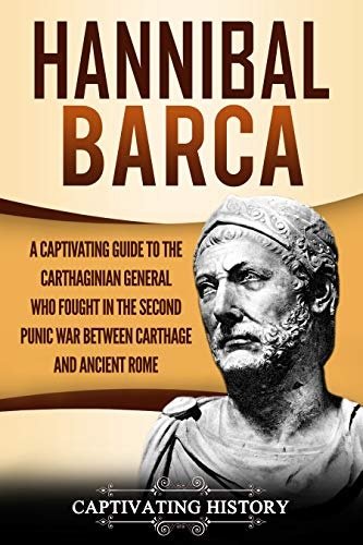 Hannibal Barca: A Captivating Guide to the Carthaginian General Who Fought in the Second Punic War Between Carthage