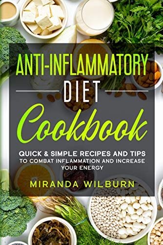 Anti Inflammatory Diet Cookbook: Quick & Simple Recipes and Tips to combat inflammation and increase your energy