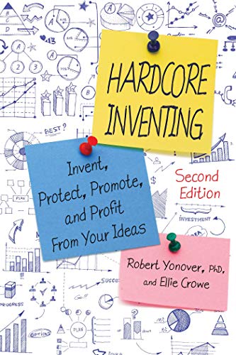 Hardcore Inventing: Invent, Protect, Promote, and Profit from Your Ideas
