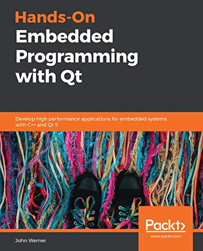 Hands On Embedded Programming with Qt: Develop high performance applications for embedded systems with C++ and Qt 5