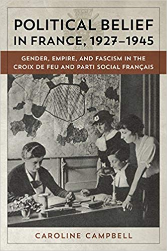 Political Belief in France, 1927 1945: Gender, Empire, and Fascism in the Croix de Feu and Parti Social Francais