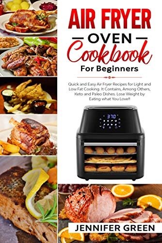 Air Fryer Oven Cookbook For Beginners: Quick and Easy Air Fryer Recipes for Light and Low Fat Cooking