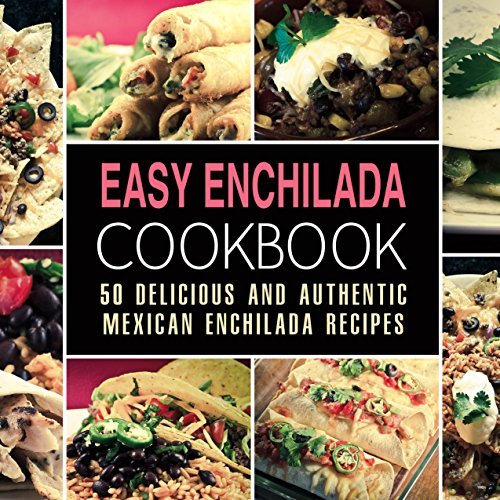 Easy Enchilada Cookbook: 50 Delicious and Authentic Mexican Enchilada Recipes