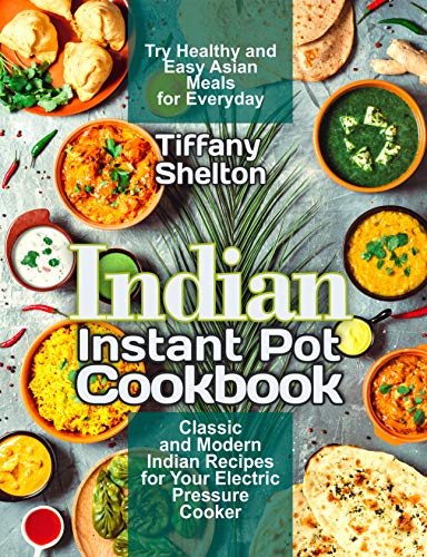 Indian Instant Pot Cookbook: Classic and Modern Indian Recipes for Your Electric Pressure Cooker