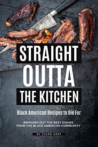 Straight Outta the Kitchen   Black American Recipes to Die For: Bringing Out the Best Dishes from The Black American Community