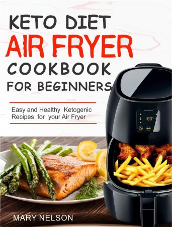 Keto Diet Air Fryer Cookbook For Beginners: Simple & Delicious Ketogenic Air Fryer Recipes For Healthy Living