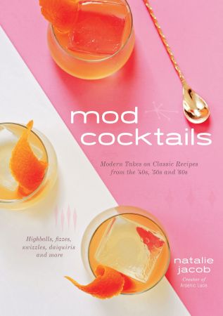 Mod Cocktails: Modern Takes on Classic Recipes from the '40s, '50s and '60s