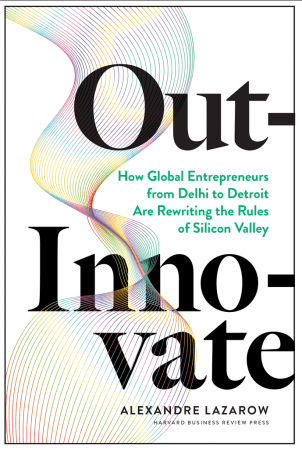 Out Innovate: How Global Entrepreneursfrom Delhi to DetroitAre Rewriting the Rules of Silicon Valley