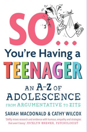 So ... You're Having a Teenager: An A Z of adolescence from argumentative to zits