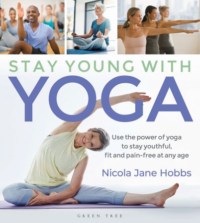 Stay Young With Yoga: Use the Power of Yoga to Stay Youthful, Fit and Pain free at Any Age