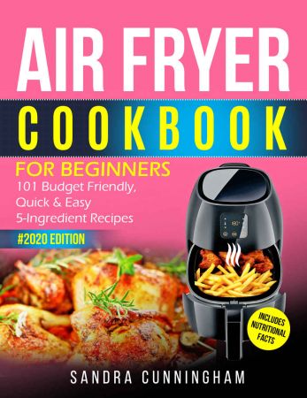 Air Fryer Cookbook for Beginners #2020: 101 Budget Friendly, Quick & Easy 5 Ingredient Recipes Anyone Can Cook