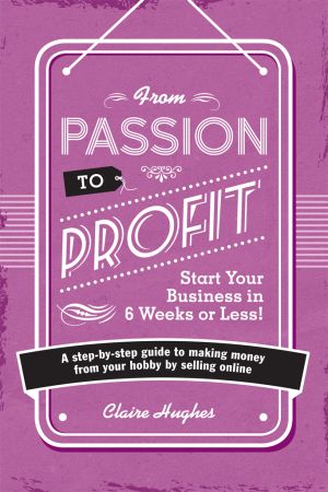 From Passion to Profit: A Step By Step Guide to Making Money from Your Hobby by Selling Online