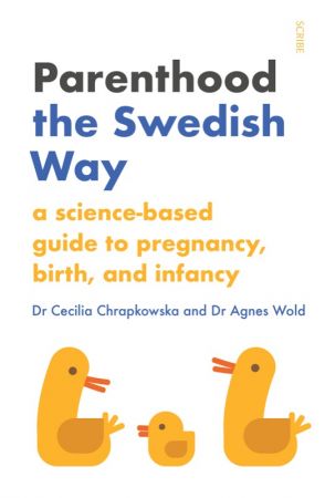 Parenthood the Swedish Way: a science based guide to pregnancy, birth, and infancy