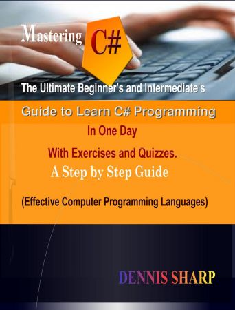 Mastering C#: The Ultimate Beginner's And Intermediate's Guide to Learn C# Programming In One Day with Exercises and Quizzes