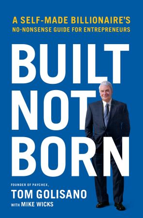 Built, Not Born: A Self Made Billionaire's No Nonsense Guide for Entrepreneurs