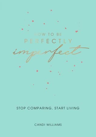 How to Be Perfectly Imperfect: Stop Comparing, Start Living